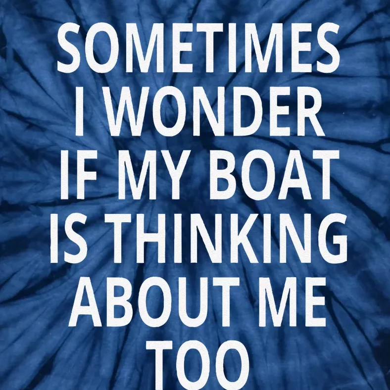 Sometimes I Wonder If My Boat Is Thinking About Me Too Tie-Dye T-Shirt