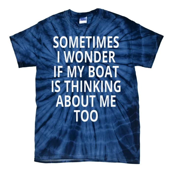 Sometimes I Wonder If My Boat Is Thinking About Me Too Tie-Dye T-Shirt