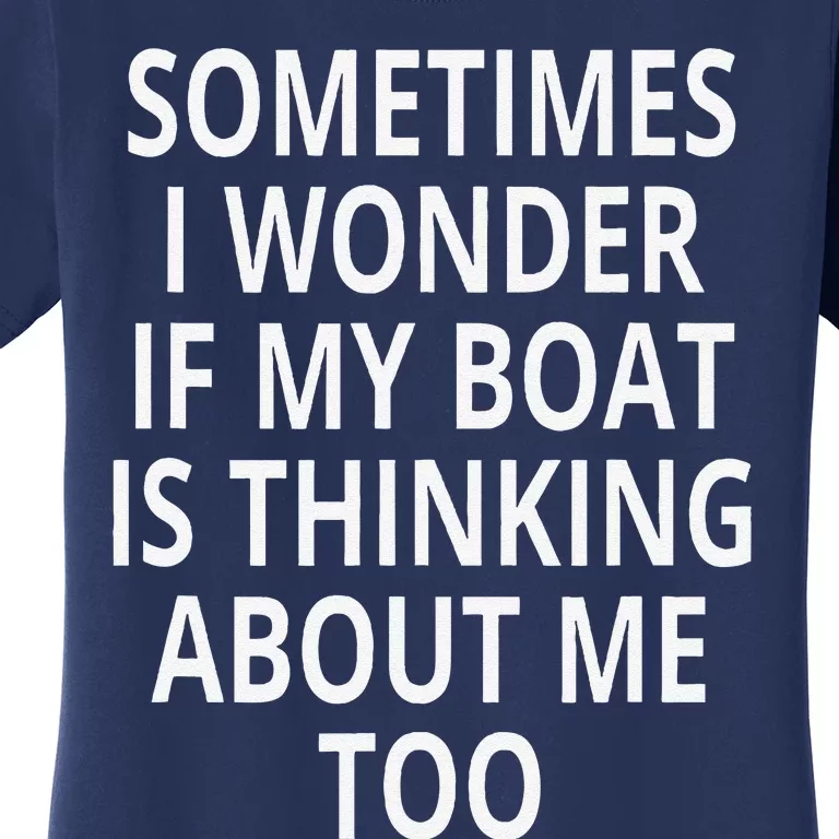 Sometimes I Wonder If My Boat Is Thinking About Me Too Women's T-Shirt