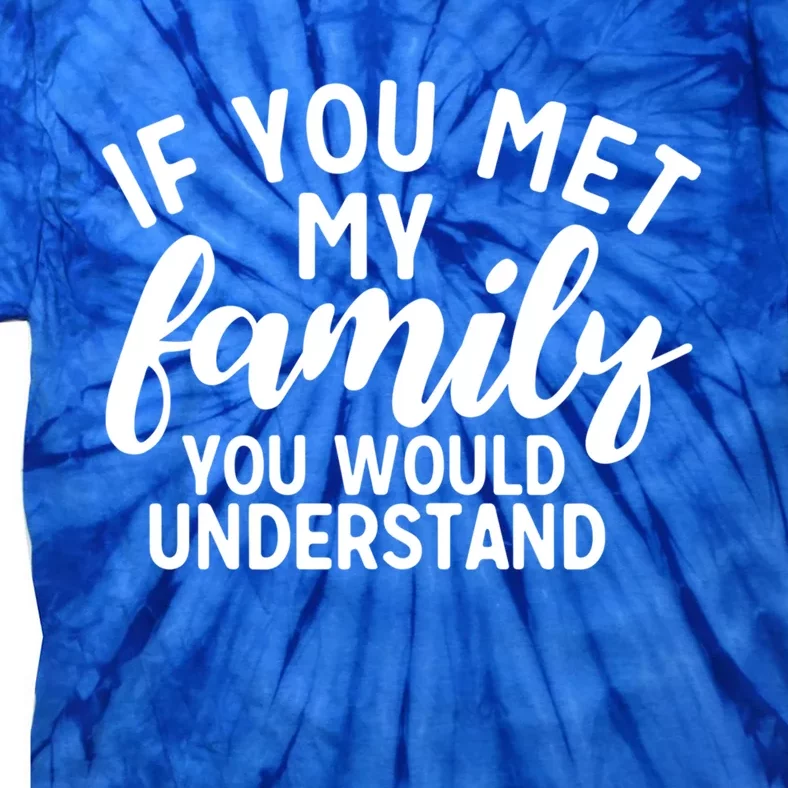 Sarcastic If You Met My Family You Would Understand Design Cute Gift Tie-Dye T-Shirt