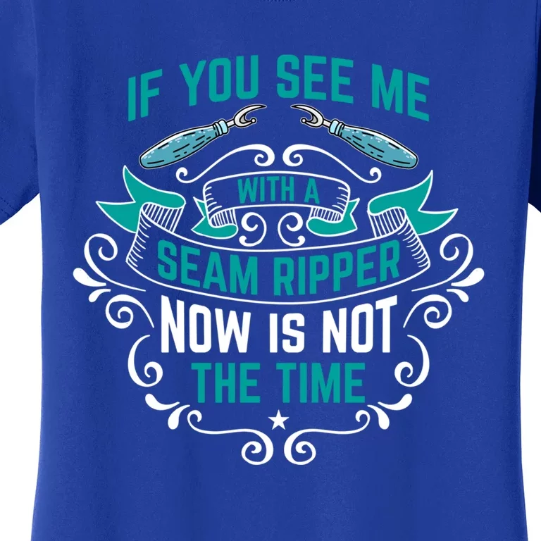 Sewing If You See Me With A Seam Ripper Now Is Not The Time Gift Women's T-Shirt