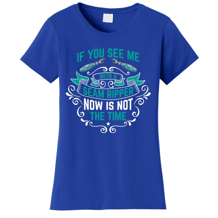 Sewing If You See Me With A Seam Ripper Now Is Not The Time Gift Women's T-Shirt