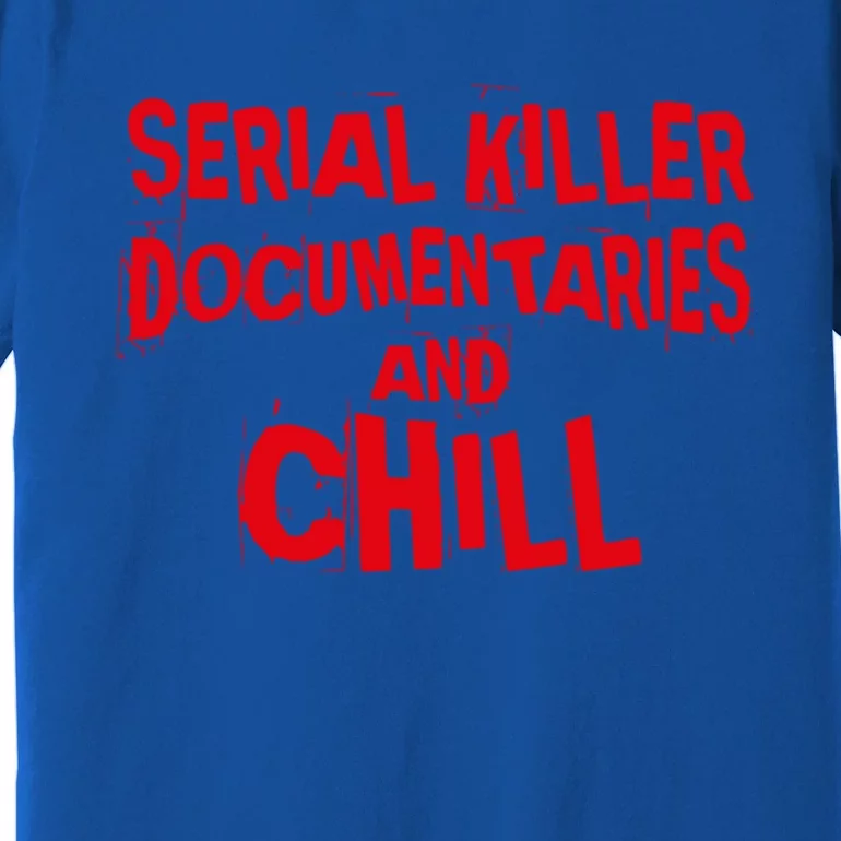 Serial Killer Docutaries And Chill True Crime Gift Premium T-Shirt