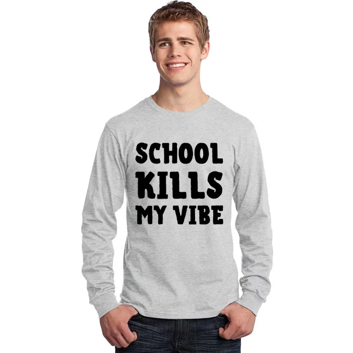 School Kills My Vibe Funny School Kills My Vibe Tall Long Sleeve T-Shirt