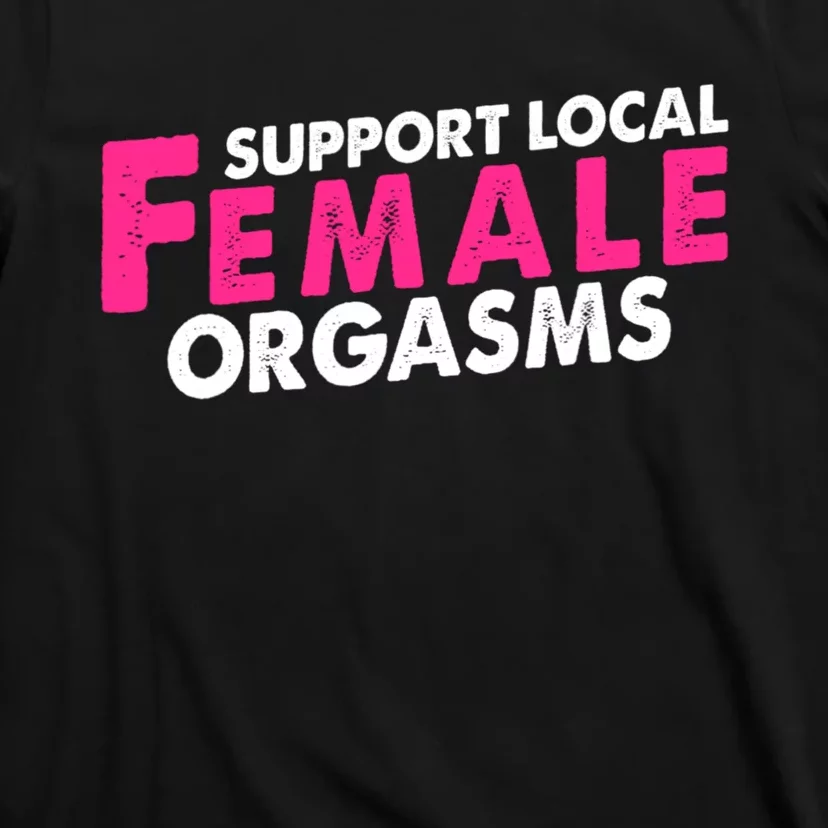 Support Local Female Orgasms T-Shirt