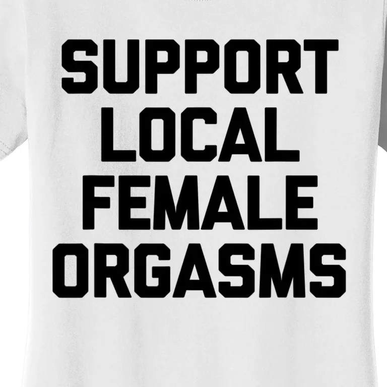 Support Local Female Orgasms Women's T-Shirt