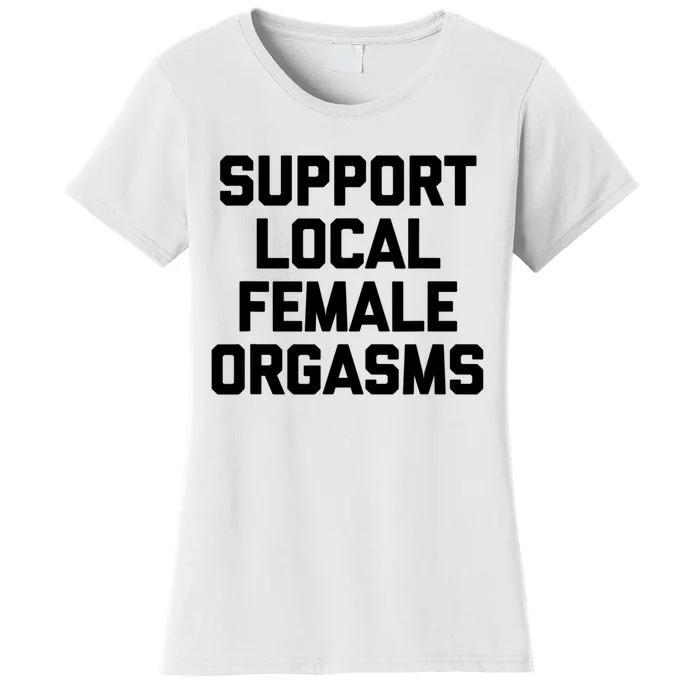 Support Local Female Orgasms Women's T-Shirt