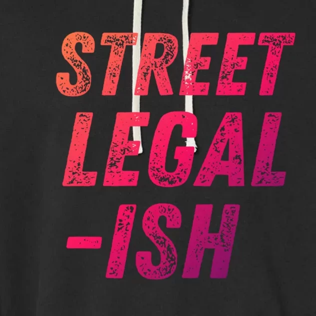 Street Legal Ish Mechanic Drag Racing Hot Rod Low Rider Car Cool Gift Garment-Dyed Fleece Hoodie