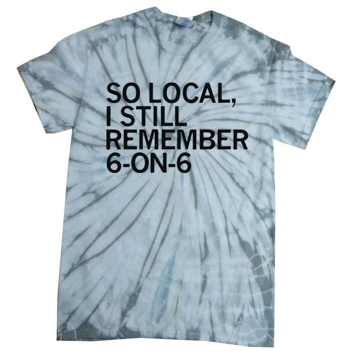 So Local I Still Remember 6 On 6 Basketball Tie-Dye T-Shirt