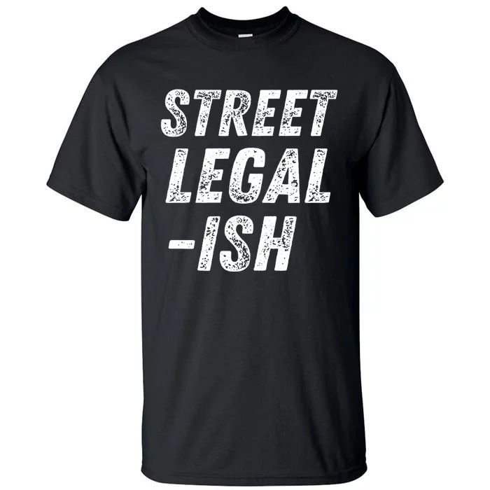 Street Legal Ish Mechanic Drag Racing Hot Rod Low Rider Car Gift Tall T-Shirt