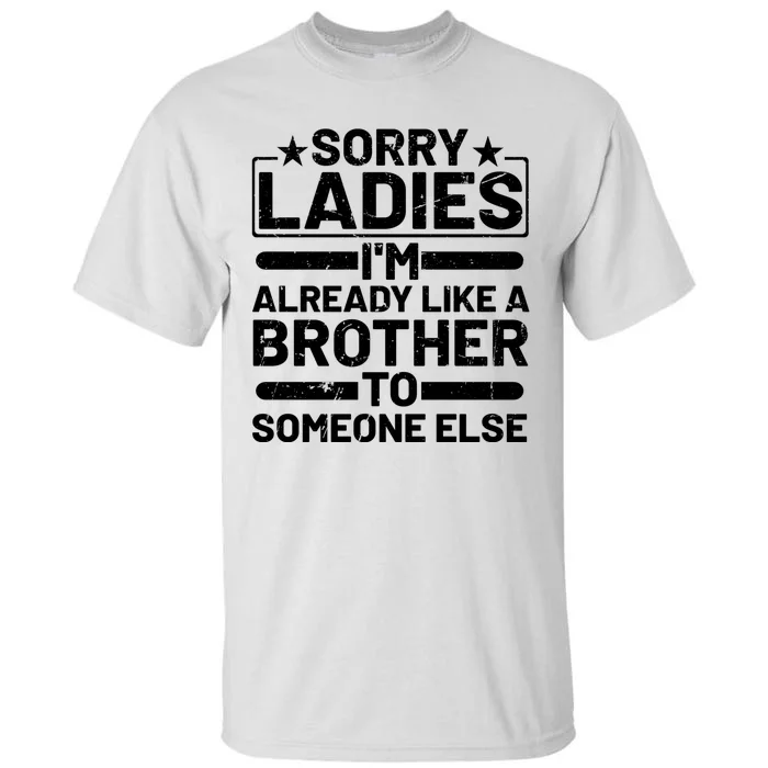 Sorry Ladies I'm Already Like A Brother To Someone Else Tall T-Shirt