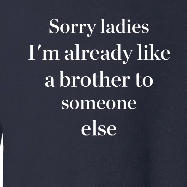 Sorry Ladies I'm Already Like A Brother To Someone Else Toddler Sweatshirt