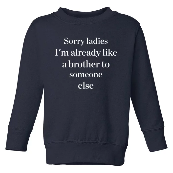 Sorry Ladies I'm Already Like A Brother To Someone Else Toddler Sweatshirt