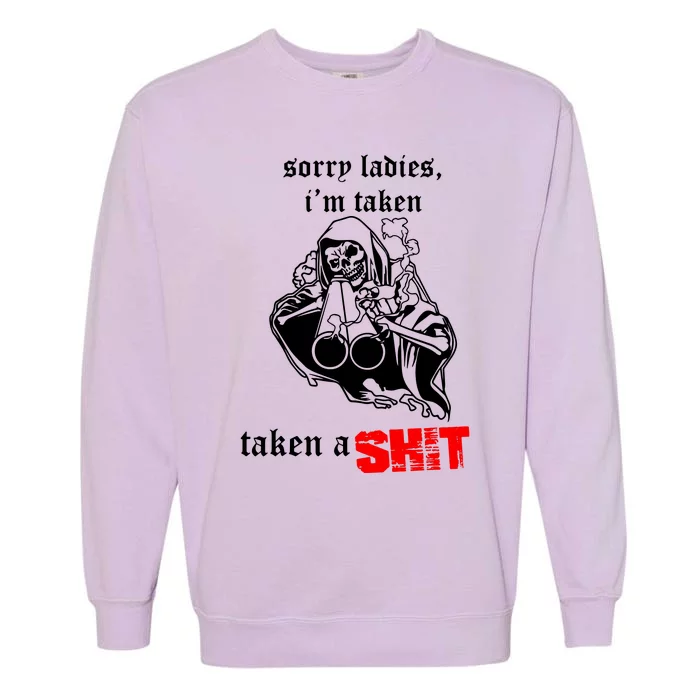 Sorry Ladies IM Taken Taken A Shit Garment-Dyed Sweatshirt