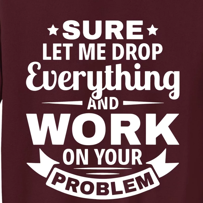 Sure Let Me Drop Everything And Work On Your Problem Tall Sweatshirt