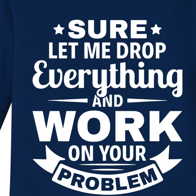 Sure Let Me Drop Everything And Work On Your Problem Baby Long Sleeve Bodysuit