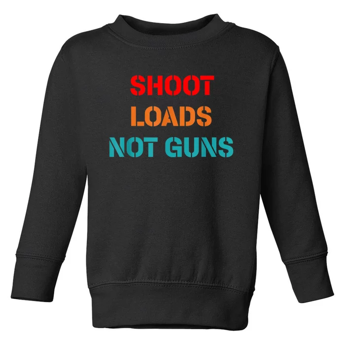 Shoot Loads Not Guns Toddler Sweatshirt