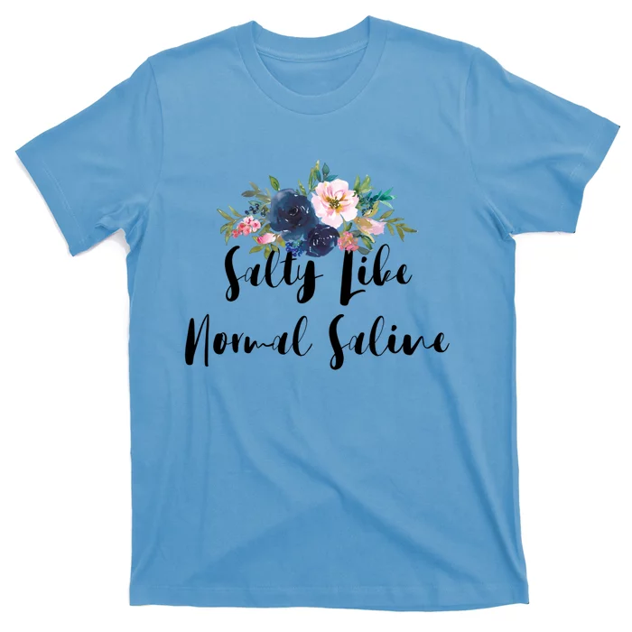 Salty Like Normal Saline Flowers Funny Joke Gift T-Shirt