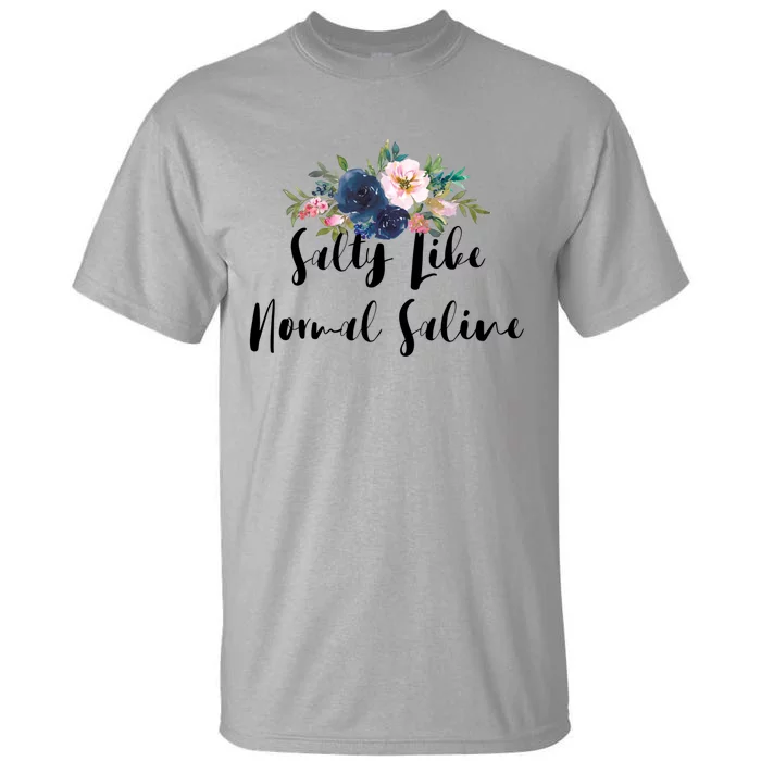 Salty Like Normal Saline Flowers Funny Joke Gift Tall T-Shirt