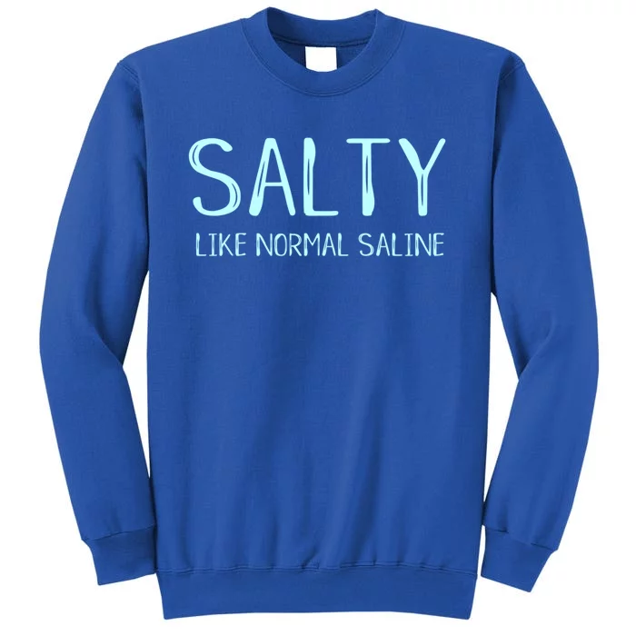 Salty Like Normal Saline Funny Inside Joke Nursing Nurse Cool Gift Tall Sweatshirt