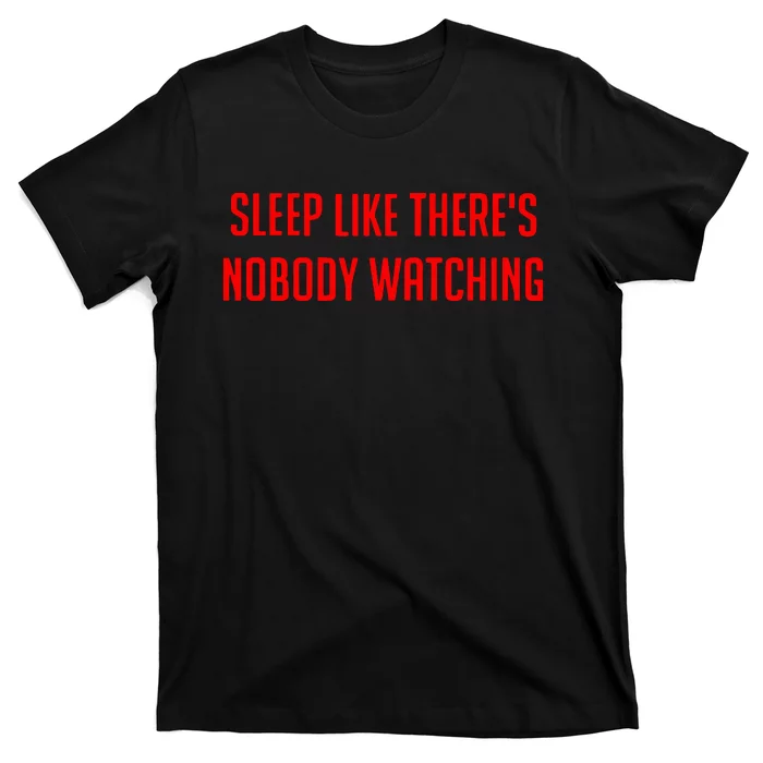 Sleep Like ThereS Nobody Watching T-Shirt