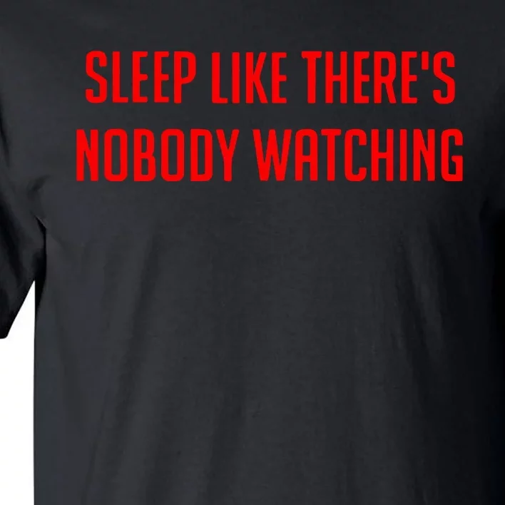 Sleep Like ThereS Nobody Watching Tall T-Shirt