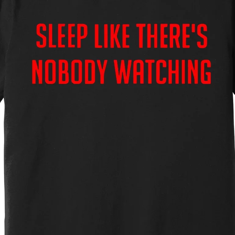 Sleep Like ThereS Nobody Watching Premium T-Shirt