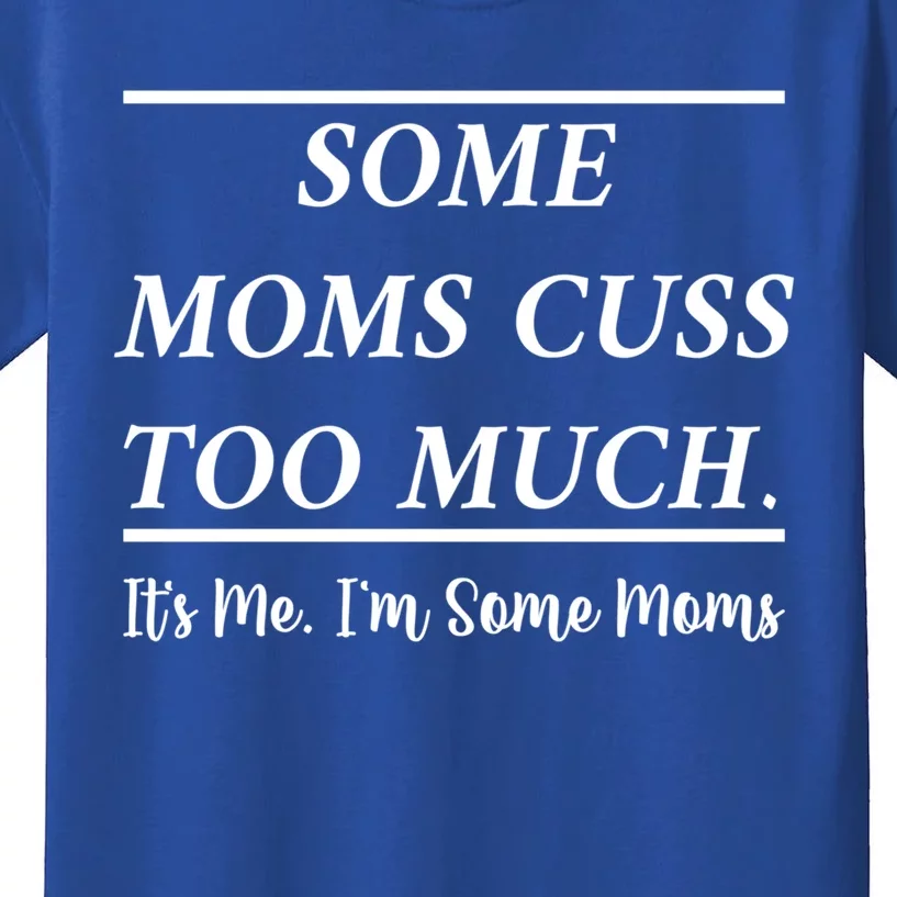 Some Moms Cuss Too Much Its Me Im Some Moms Funny Mothe Gift Kids T-Shirt