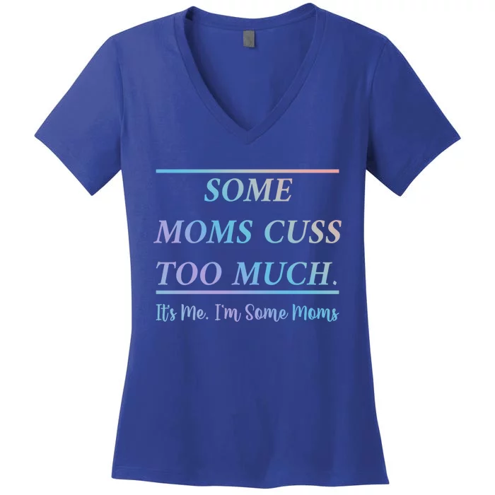 Some Moms Cuss Too Much Its Me Im Some Moms Funny Mothe Gift Women's V-Neck T-Shirt