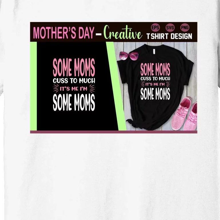 Some Moms Cuss To Much It's Me I'm Some Moms Premium T-Shirt