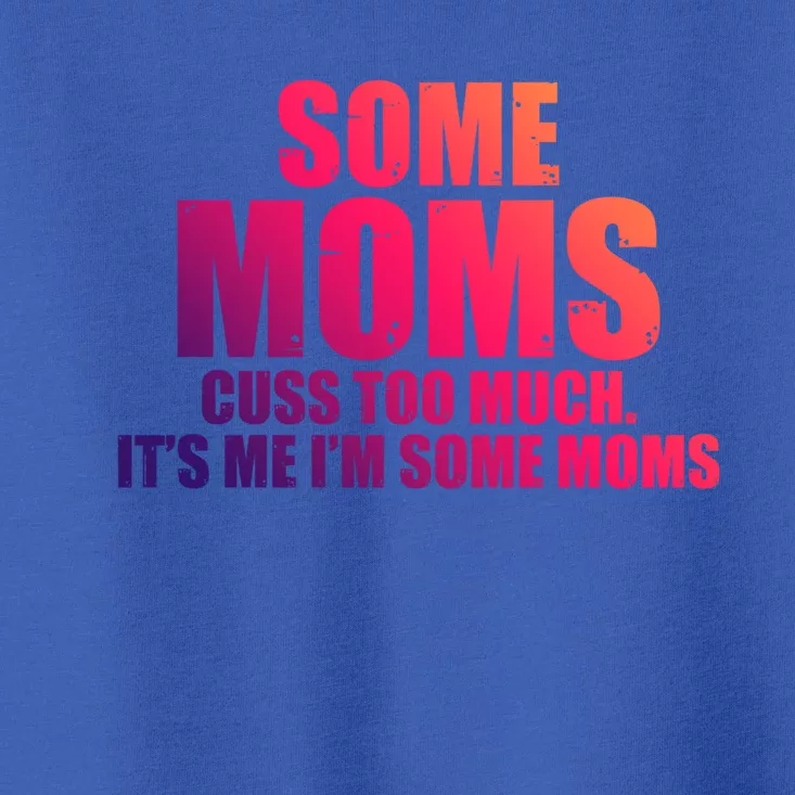 Some Moms Cuss Too Much Its Me Im Some Moms Mother Mommy Gift Toddler T-Shirt