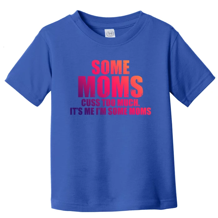 Some Moms Cuss Too Much Its Me Im Some Moms Mother Mommy Gift Toddler T-Shirt