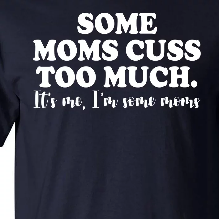 Some Moms Cuss Too Much Its Me Im The Some Moms Funny Tall T-Shirt