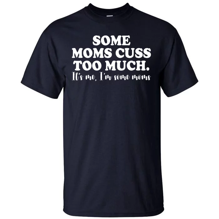 Some Moms Cuss Too Much Its Me Im The Some Moms Funny Tall T-Shirt