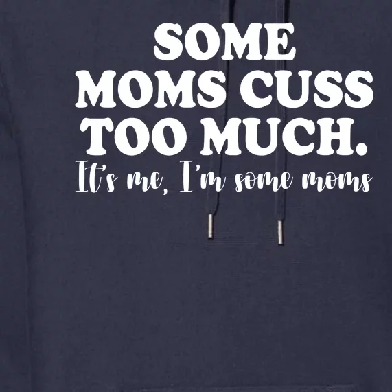 Some Moms Cuss Too Much Its Me Im The Some Moms Funny Premium Hoodie