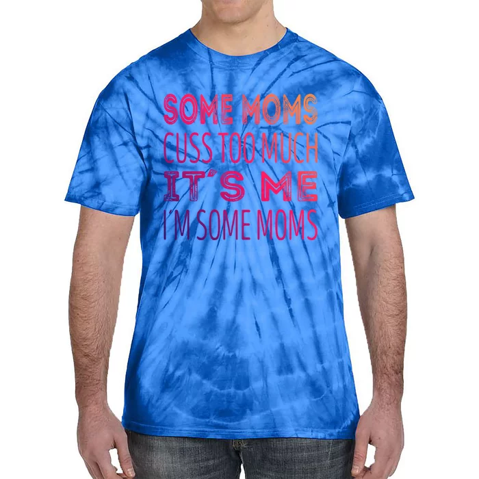 Some Moms Cuss Too Much Its Me Im Some Moms Gift Tie-Dye T-Shirt