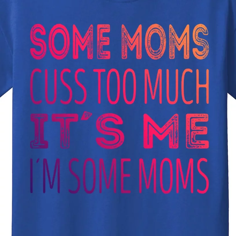 Some Moms Cuss Too Much Its Me Im Some Moms Gift Kids T-Shirt