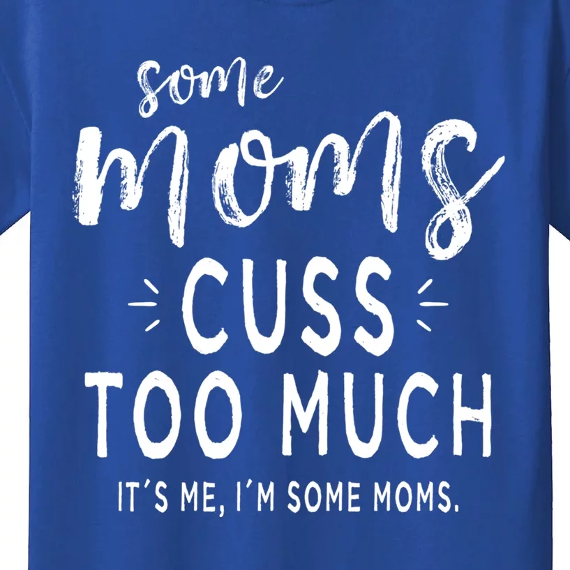 Some Moms Cuss Too Much Its Me Im Some Moms Funny Wife Meaningful Gift Kids T-Shirt