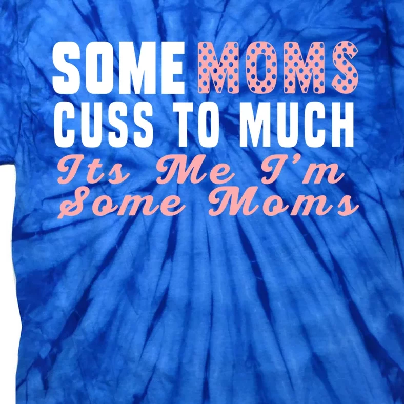 Some Moms Cuss Too Much Its Me Im Some Moms Mothers Day Cool Gift Tie-Dye T-Shirt