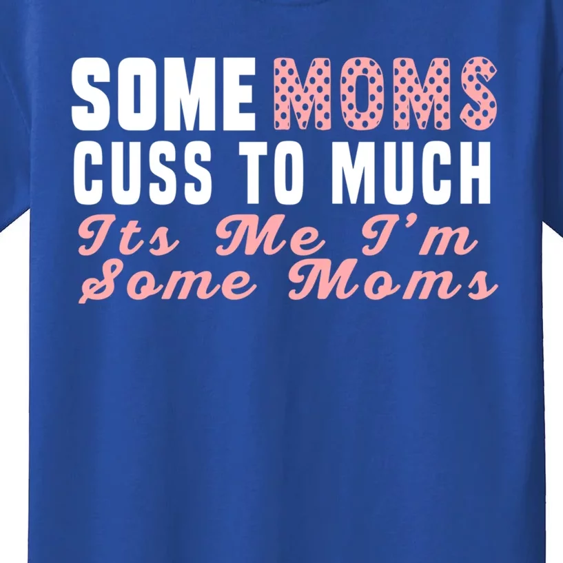 Some Moms Cuss Too Much Its Me Im Some Moms Mothers Day Cool Gift Kids T-Shirt