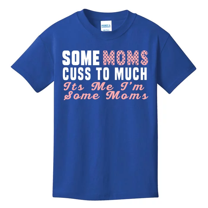 Some Moms Cuss Too Much Its Me Im Some Moms Mothers Day Cool Gift Kids T-Shirt