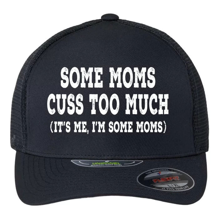 Some Moms Cuss Too Much (Its Me Im Some Moms) Distressed Meaningful Gift Flexfit Unipanel Trucker Cap