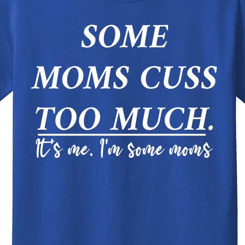 Some Moms Cuss Too Much Its Me Im Some Moms Funny Gift Kids T-Shirt