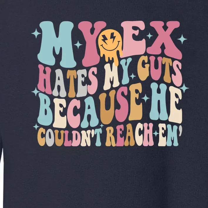 Sarcastic My Ex Hates My Guts Because He Couldn't Reach Em Toddler Sweatshirt