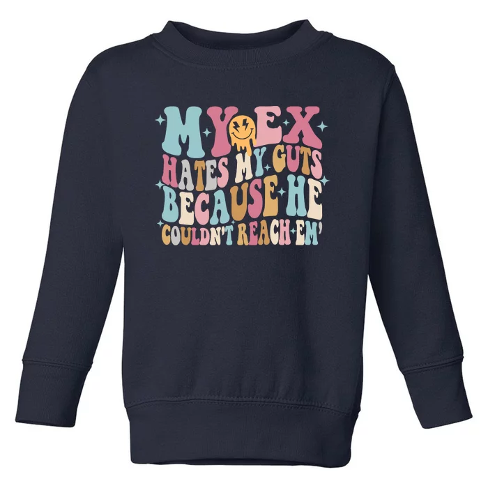 Sarcastic My Ex Hates My Guts Because He Couldn't Reach Em Toddler Sweatshirt