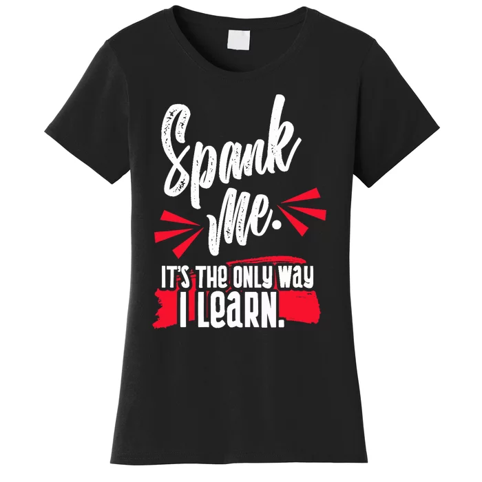 Spank Me Its The Only Way I Learn Funny Novelty Women's T-Shirt