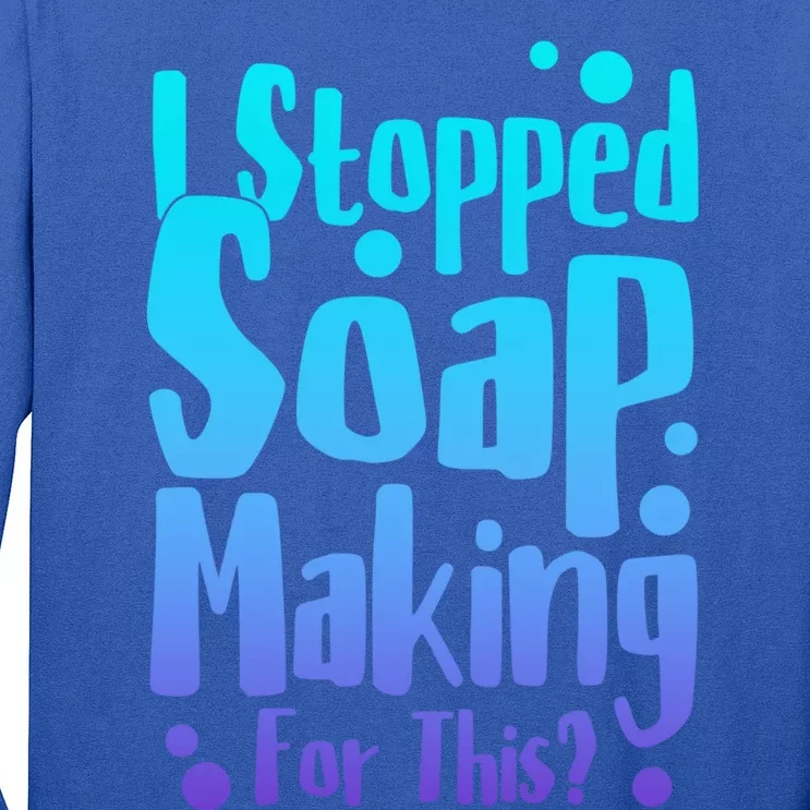 Soap Maker I Stopped Soap Making For This Soap Dealer Gift Long Sleeve Shirt