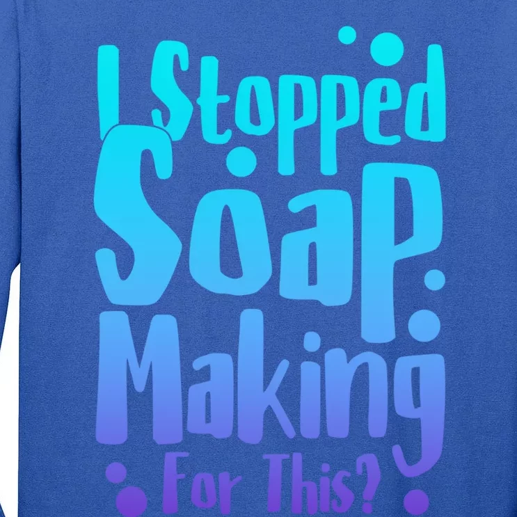 Soap Maker I Stopped Soap Making For This Soap Dealer Gift Tall Long Sleeve T-Shirt