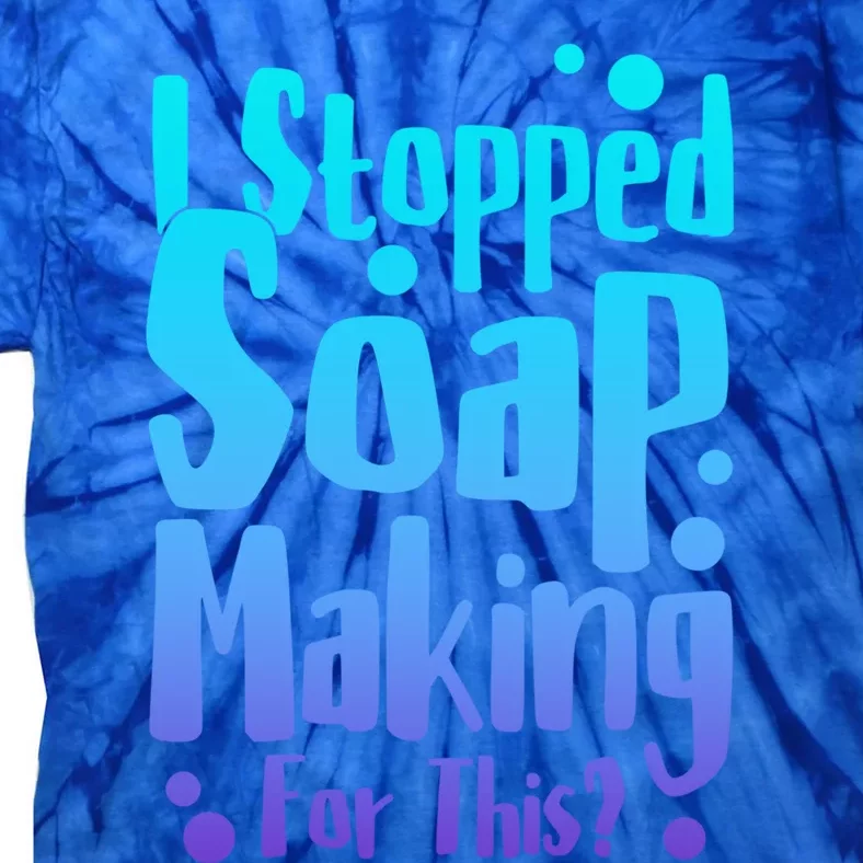 Soap Maker I Stopped Soap Making For This Soap Dealer Gift Tie-Dye T-Shirt