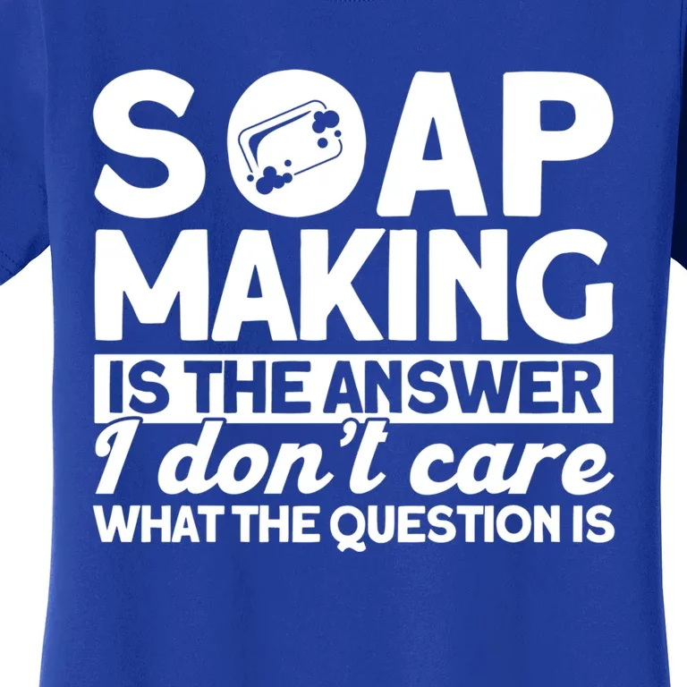 Soap Making Is The Answer Soap Maker Gift Women's T-Shirt